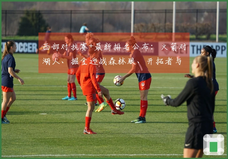 西部对抗赛+最新排名公布：火箭对湖人、掘金迎战森林狼、开拓者与太阳争夺第七名