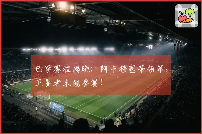 巴萨赛程揭晓：阿卡穆塞蒂领军，卫冕者未能参赛！