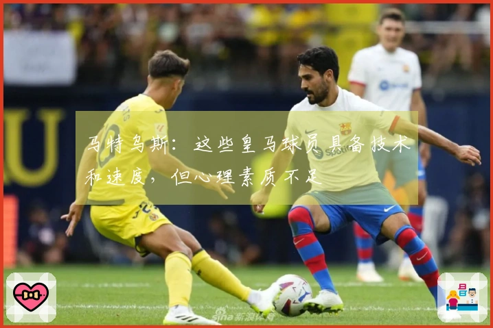 马特乌斯：这些皇马球员具备技术和速度，但心理素质不足