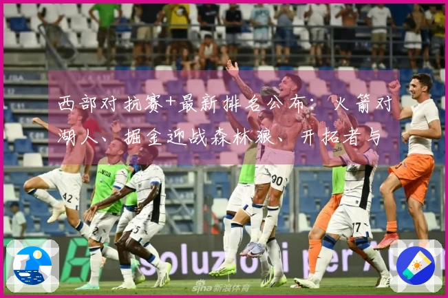 西部对抗赛+最新排名公布：火箭对湖人、掘金迎战森林狼、开拓者与太阳争夺第七名