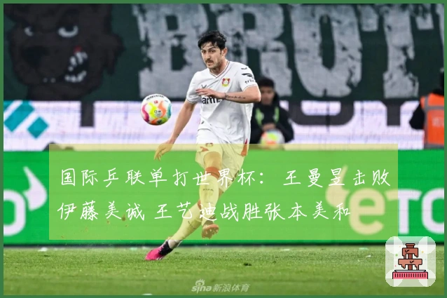 国际乒联单打世界杯：王曼昱击败伊藤美诚 王艺迪战胜张本美和