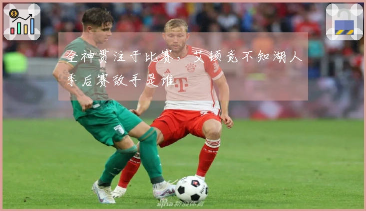 全神贯注于比赛，艾顿竟不知湖人季后赛敌手是谁