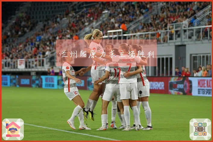 兰州陇原力求主场胜利
