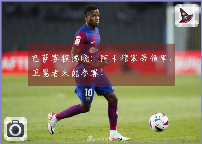 巴萨赛程揭晓：阿卡穆塞蒂领军，卫冕者未能参赛！