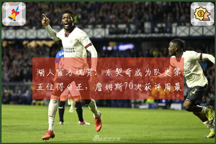 湖人官方祝贺：东契奇成为队史第五位得分王，詹姆斯70次获评周最佳创历史纪录