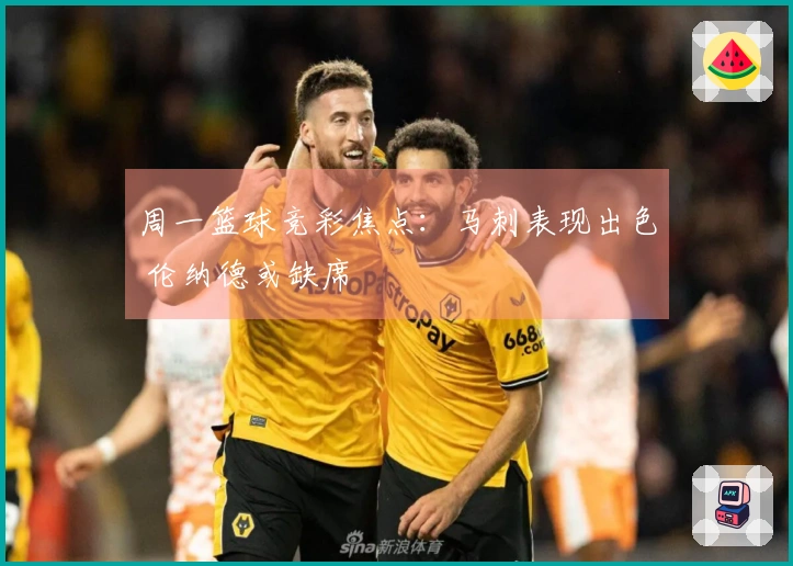 周一篮球竞彩焦点：马刺表现出色 伦纳德或缺席